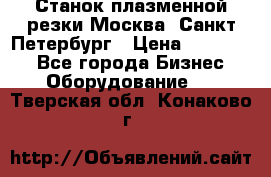 Станок плазменной резки Москва, Санкт-Петербург › Цена ­ 890 000 - Все города Бизнес » Оборудование   . Тверская обл.,Конаково г.